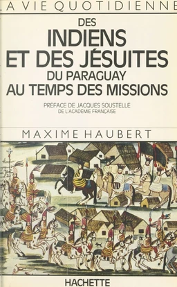 La vie quotidienne des Indiens et des Jésuites du Paraguay au temps des Missions