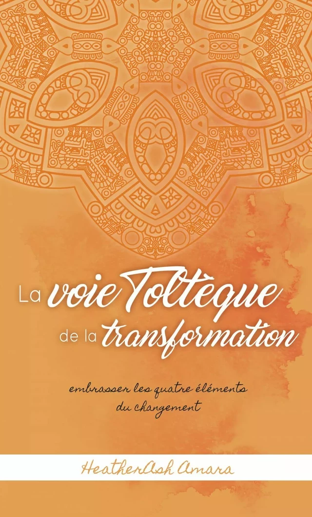 La voie toltèque de la transformation - HeatherAsh Amara - Éditions Scarab