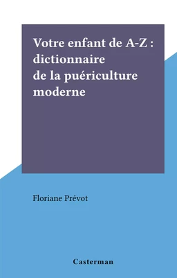 Votre enfant de A-Z : dictionnaire de la puériculture moderne