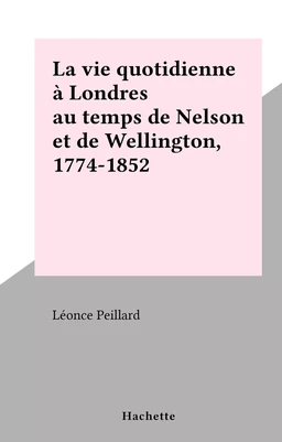 La vie quotidienne à Londres au temps de Nelson et de Wellington, 1774-1852