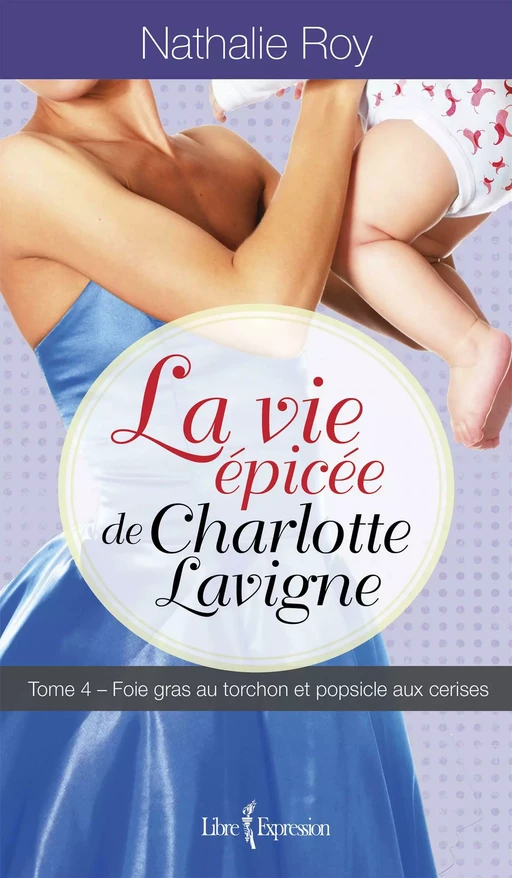 La Vie épicée de Charlotte Lavigne, tome 4 - Nathalie Roy - Libre Expression