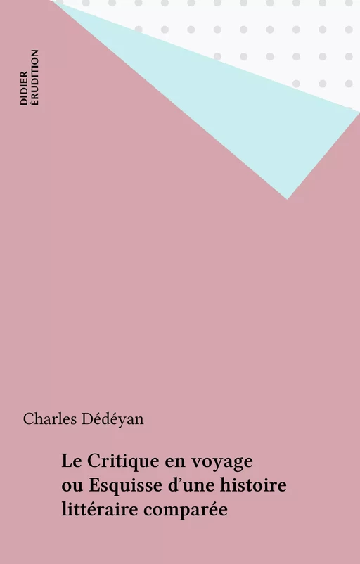 Le Critique en voyage ou Esquisse d'une histoire littéraire comparée - Charles Dédéyan - FeniXX réédition numérique