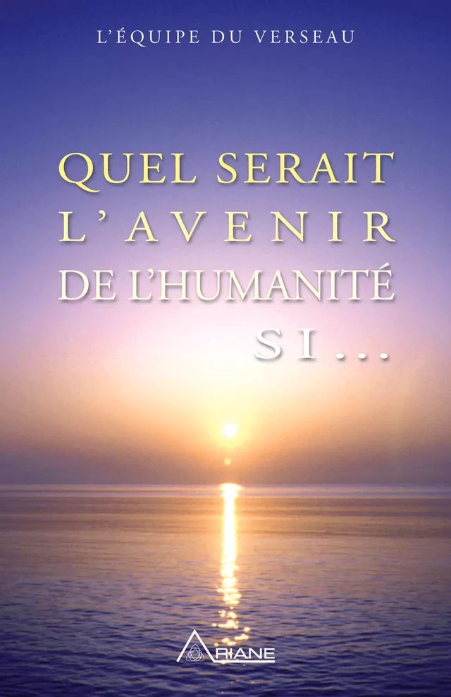 Quel serait l'avenir de l'humanité si... -  L'équipe du Verseau - Éditions Ariane