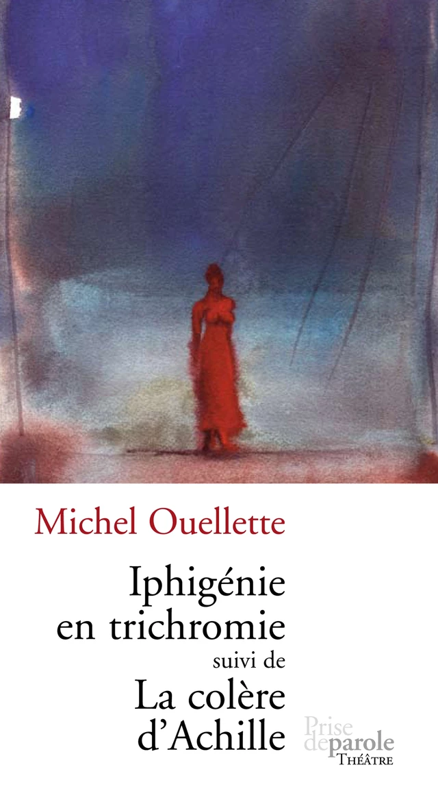 Iphigénie en trichromie suivi de La colère d’Achille - Michel Ouellette - Éditions Prise de parole