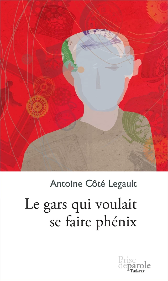 Le gars qui voulait se faire phénix - Antoine Côté Legault - Éditions Prise de parole