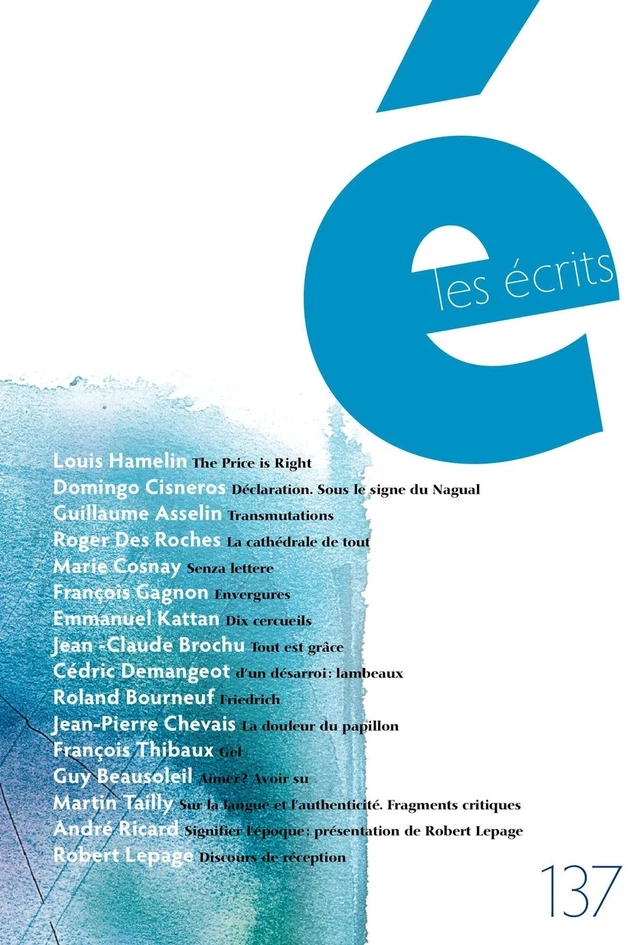 Les écrits. No. 137. Mars 2013 - Louis Hamelin, Domingo Cisneros, Guillaume Asselin, Roger des Roches, Marie Cosnay, François Gagnon, Emmanuel Kattan, Jean-Claude Brochu, Cédric Demangeot, Roland Bourneuf, Jean-Pierre Chevais, François Thibaux, Guy Beausoleil, Martin Tailly, André Ricard, Robert Lepage - Les écrits de l’Académie des lettres du Québec