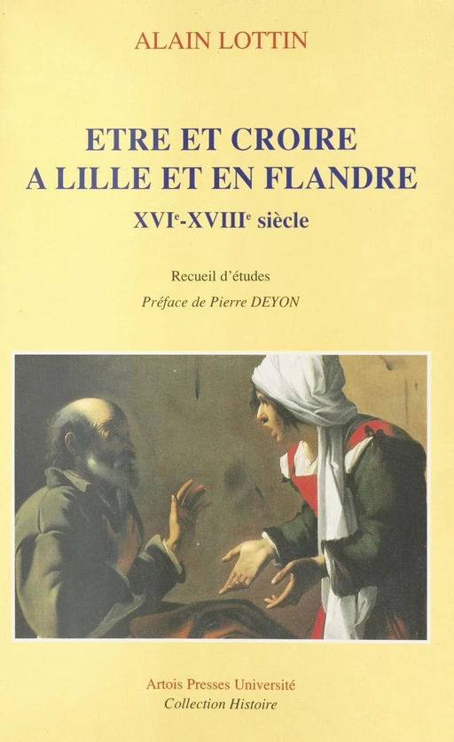 Être et croire à Lille et en Flandre, XVIe-XVIIIe siècle - Alain Lottin - FeniXX réédition numérique