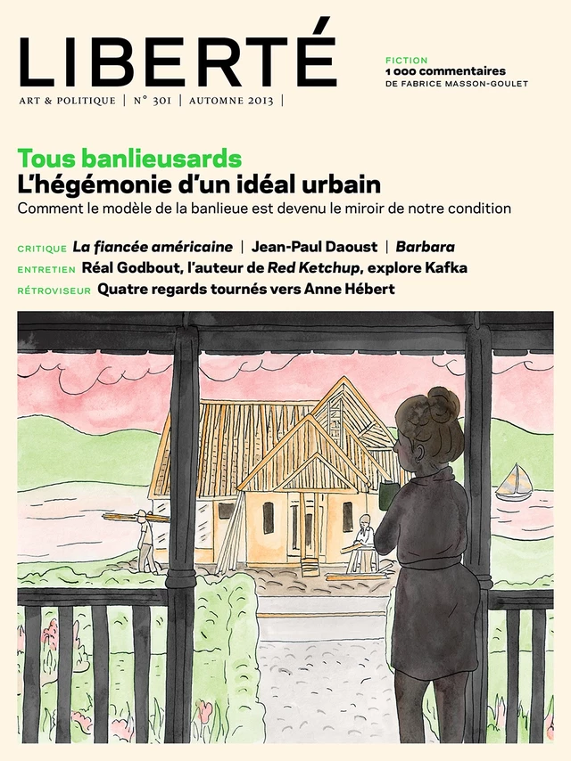 Revue Liberté 301 - Tous banlieusards - numéro complet - Pierre Lefèbvre, Alain Farah, MARIE PARENT, Pierre Vallières, Anne-Marie Regimbald, Serge Cardinal, Laurent Lussier, GABRIEL TREMBLAY-GAUDETTE, Alexie Morin, Alain Deneault, Laurence Côté-Fournier, Julien Lefort-Favreau, Maxime Catellier, Anne-Renée Caillé, Jonathan Livernois, Robert Richard, Rosalie Lavoie, Suzanne Jacob, Jean-Philippe Payette, Robert Lévesque, Émilie Benoît-Beaulé - Collectif Liberté