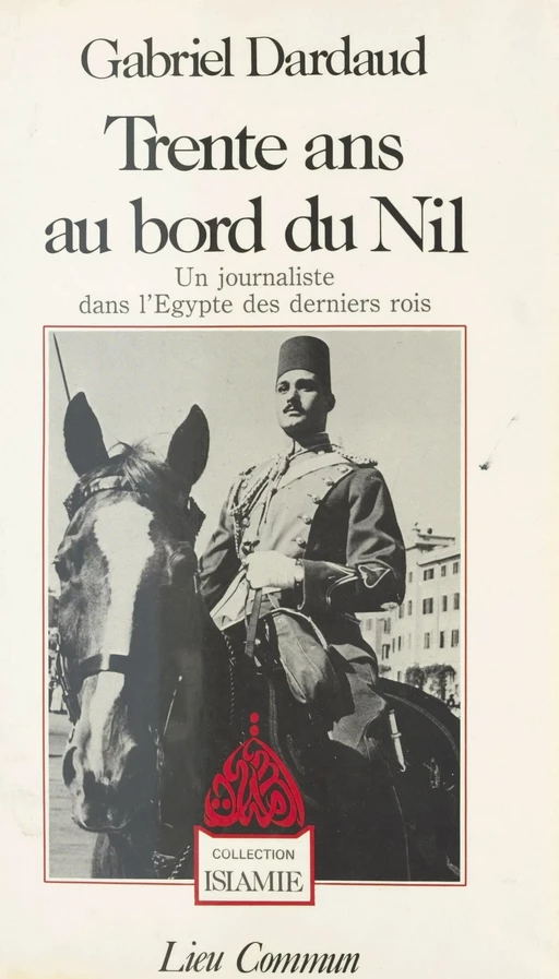 Trente ans au bord du Nil : Un journaliste dans l'Égypte des derniers rois - Gabriel Dardaud - FeniXX réédition numérique