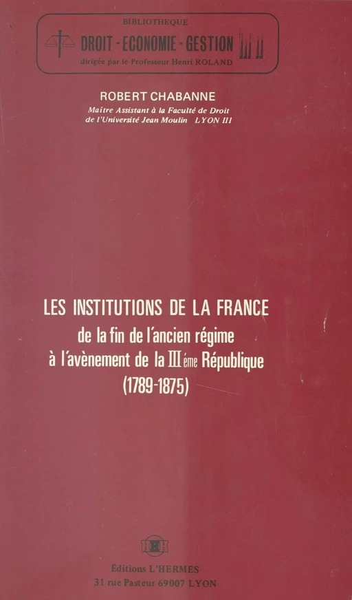 Les Institutions de la France, de la fin de l'Ancien Régime à l'avènement de la IIIe République (1789-1875) - Robert Chabanne - FeniXX réédition numérique