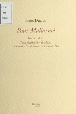 Pour Mallarmé, trois études : «Toast funèbre», «Le tombeau de Charles Baudelaire», «Un coup de dés»