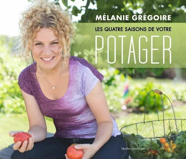 Les quatre saisons de votre potager - Mélanie Grégoire - Québec Amérique