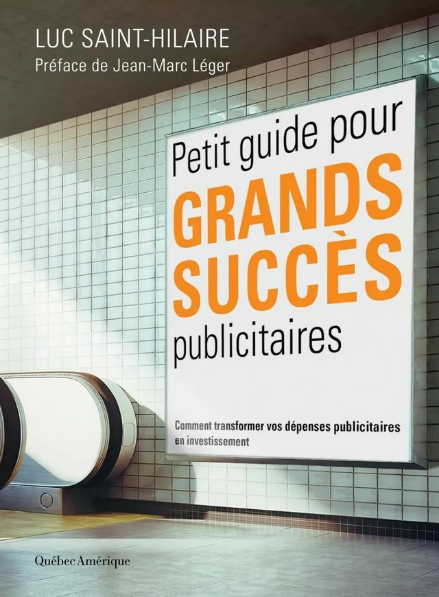 Petit guide pour grands succès publicitaires - Luc Saint-Hilaire - Québec Amérique