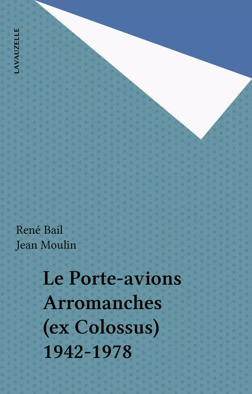 Le Porte-avions Arromanches (ex Colossus) 1942-1978 - René Bail, Jean Moulin - FeniXX réédition numérique