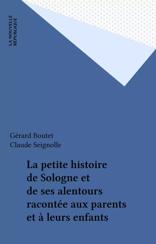 La petite histoire de Sologne et de ses alentours racontée aux parents et à leurs enfants - Gérard Boutet - FeniXX réédition numérique