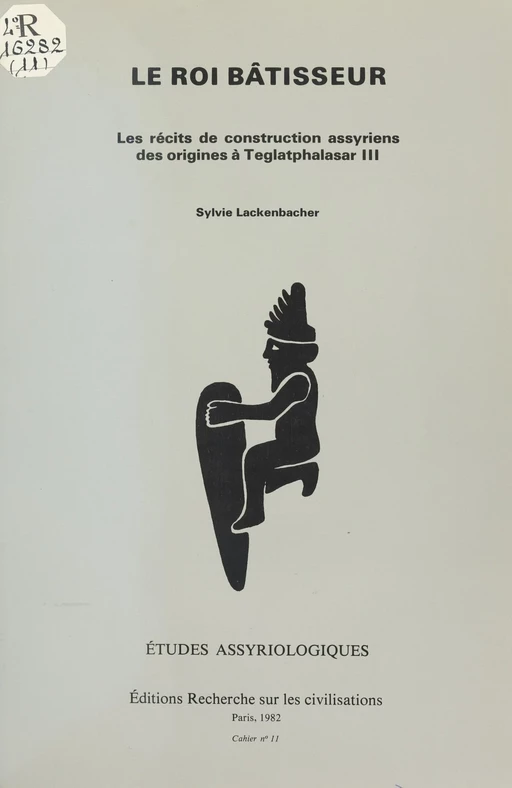 Le Roi bâtisseur : les récits de construction assyriens des origines à Teglatphalasar III - Sylvie Lackenbacher - FeniXX réédition numérique