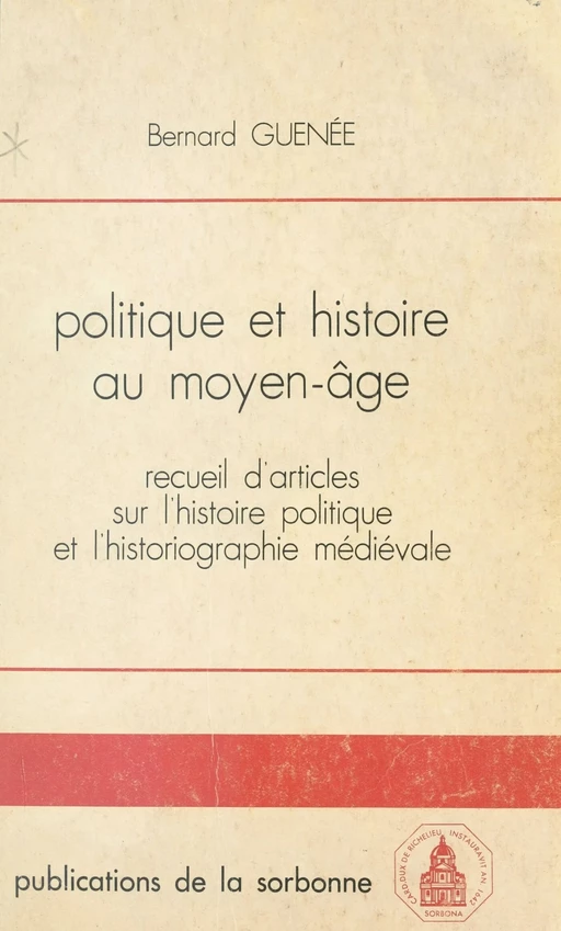 Politique et histoire au Moyen Âge : recueil d'articles sur l'histoire politique et l'historiographie médiévale (1956-1981) - Bernard Guenée - FeniXX réédition numérique