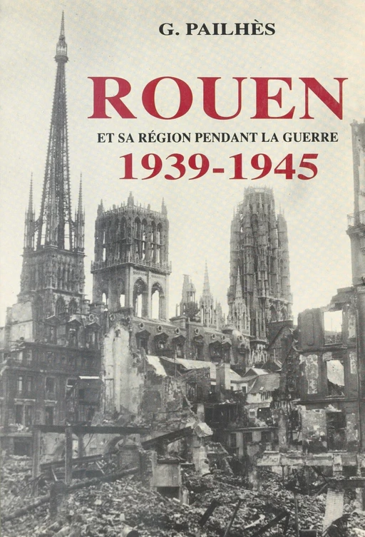 Rouen et sa région pendant la guerre (1939-1945) - Gontran Pailhès - FeniXX réédition numérique