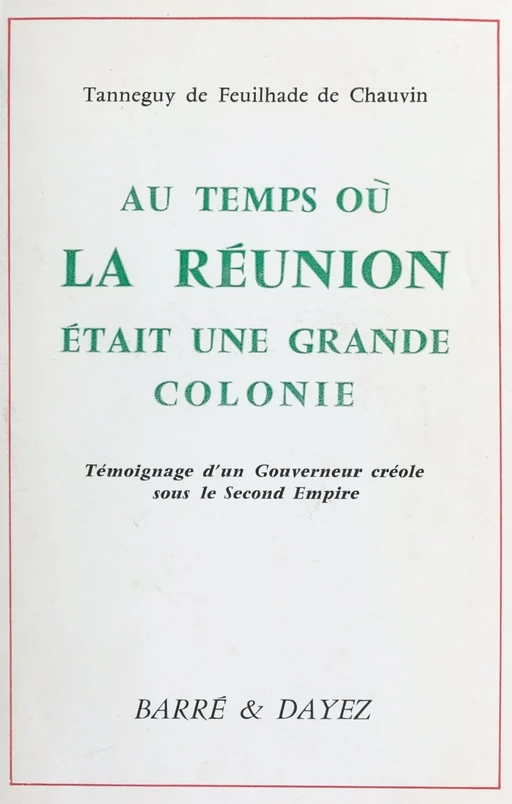 Au temps où La Réunion était une grande colonie : témoignage d'un gouverneur créole sous le Second Empire - Tanneguy de Feuilhade de Chauvin - FeniXX réédition numérique