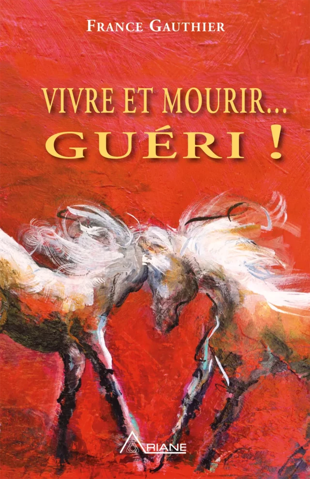 Vivre et Mourir... Guéri! - France Gauthier - Éditions Ariane