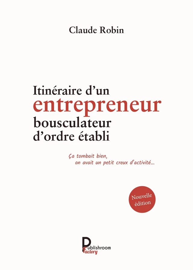 Itinéraire d'un entrepreneur bousculateur d'ordre établi - Claude Robin - Publishroom