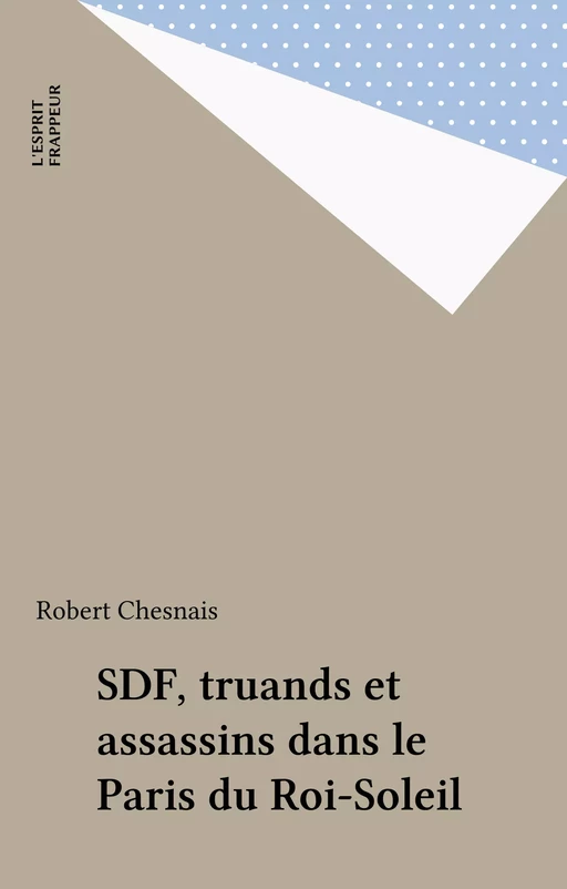 SDF, truands et assassins dans le Paris du Roi-Soleil - Robert Chesnais - FeniXX réédition numérique