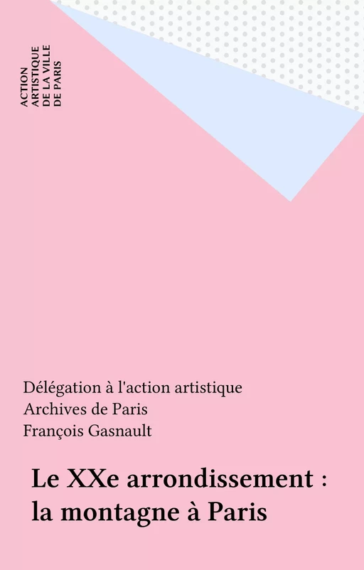 Le XXe arrondissement : la montagne à Paris -  Délégation à l'action artistique,  Archives de Paris - FeniXX réédition numérique