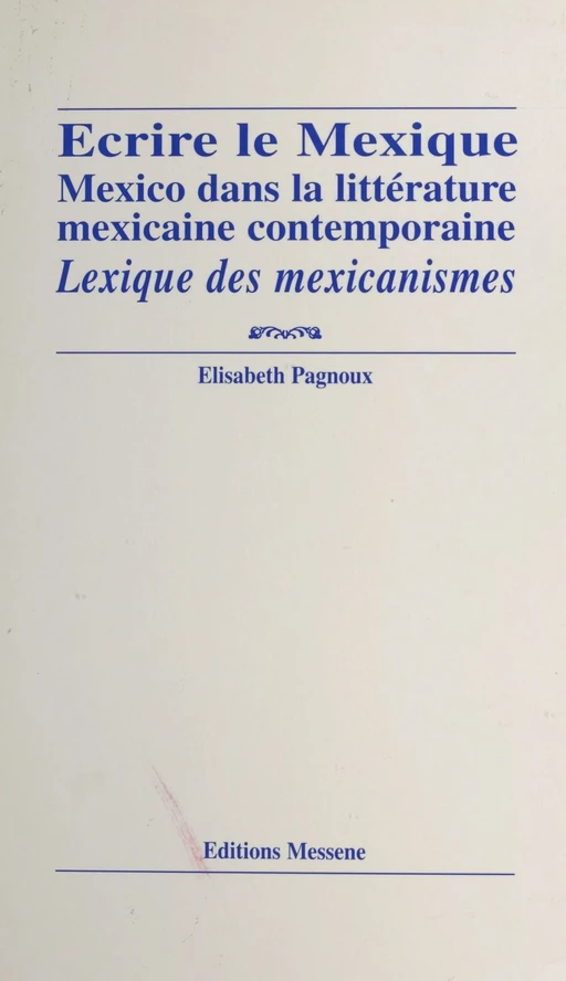 Écrire le Mexique : Mexico dans la littérature mexicaine contemporaine - Élisabeth Pagnoux - FeniXX réédition numérique