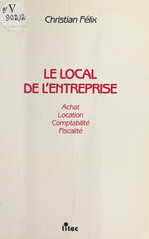 Le local de l'entreprise : achat, location, fiscalité, comptabilité - Christian Félix - FeniXX réédition numérique