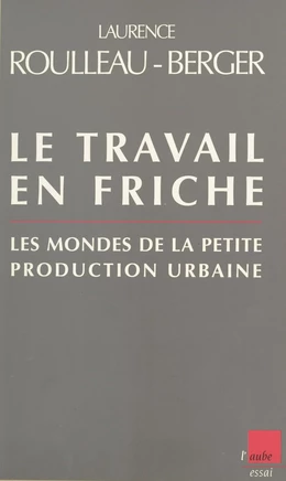 Le travail en friche : les mondes de la petite production urbaine