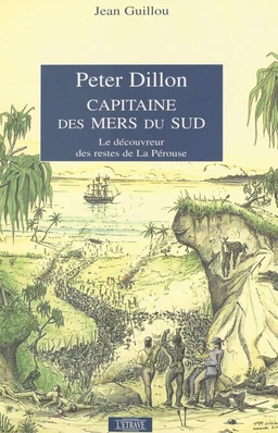 Peter Dillon, capitaine des mers du Sud : le découvreur des restes de La Pérouse