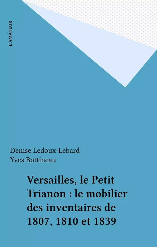 Versailles, le Petit Trianon : le mobilier des inventaires de 1807, 1810 et 1839 - Denise Ledoux-Lebard - FeniXX réédition numérique