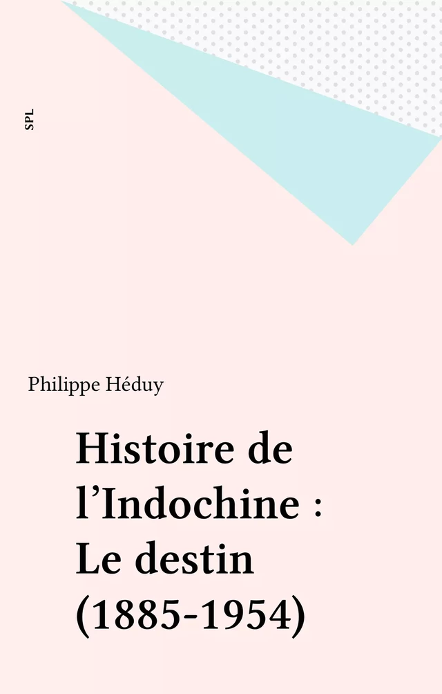 Histoire de l'Indochine : Le destin (1885-1954) - Philippe Héduy - FeniXX réédition numérique