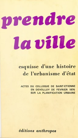 Prendre la ville : esquisse d'une histoire de l'urbanisme d'État. Actes du Colloque de Saint-Étienne-en-Devolluy de février 1976 sur la planification urbaine