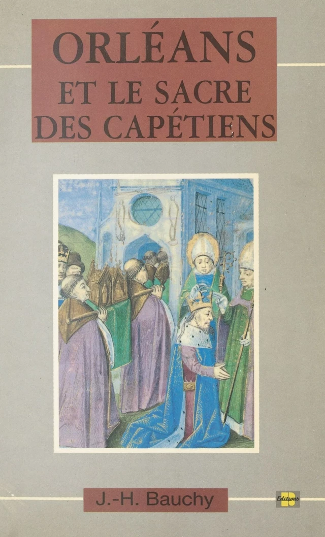 Orléans et le sacre des Capétiens : chroniques de 987 à 1022 - Jacques-Henri Bauchy - FeniXX réédition numérique