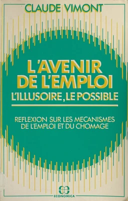 L'avenir de l'emploi : l'illusoire, le possible. Réflexions sur les mécanismes de l'emploi et du chômage