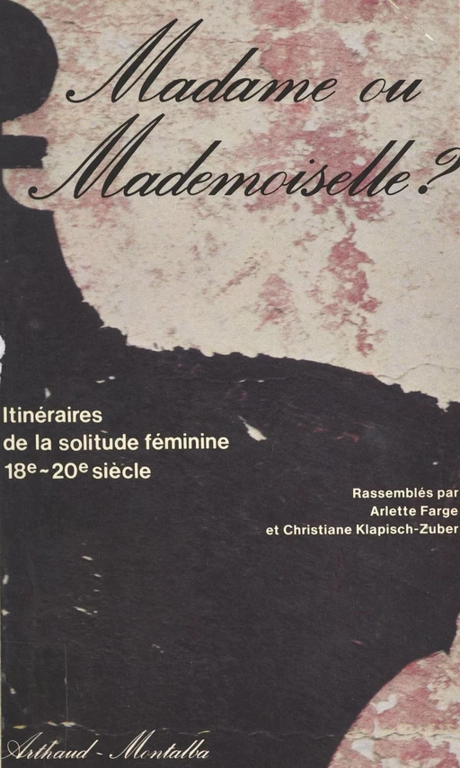 Madame ou Mademoiselle ? Itinéraires de la solitude féminine, 18e-20e siècle - Arlette Farge, Christiane Klapisch-Zuber - FeniXX réédition numérique