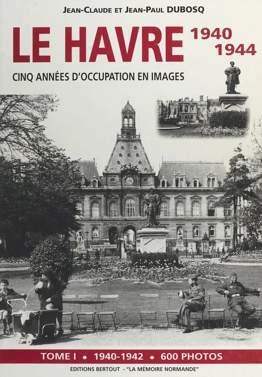 Le Havre 1940-1944 : cinq années d'occupation en images (1). 1940-1942 - Jean-Claude Dubosq, Jean-Paul Dubosq - FeniXX réédition numérique