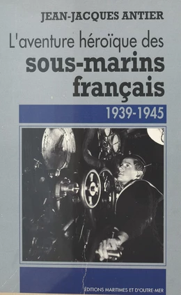 L'aventure héroïque des sous-marins français : 1939-1945