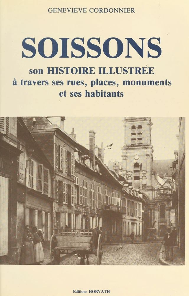 Soissons : son histoire illustrée à travers ses rues, places, monuments et ses habitants - Geneviève Cordonnier - FeniXX réédition numérique