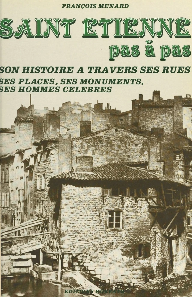 Saint-Étienne pas à pas : son histoire à travers ses rues, ses places, ses monuments, ses hommes célèbres - François Ménard - FeniXX réédition numérique