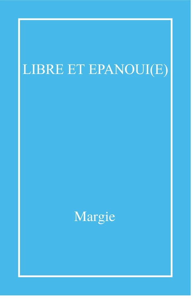 Libre et épanoui(e) -  Margie - Librinova