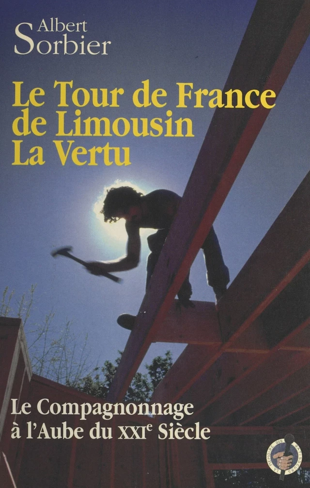 Le tour de France de Limousin la Vertu : le compagnonnage à l'aube du XXIe siècle - Albert Sorbier - FeniXX réédition numérique