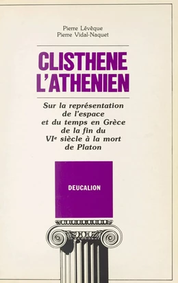 Clisthène l'Athénien : sur la représentation de l'espace et du temps en Grèce de la fin du VIe siècle à la mort de Platon