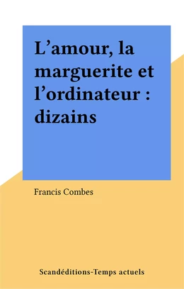 L'amour, la marguerite et l'ordinateur : dizains