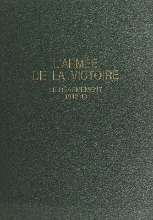 L'armée de la victoire (1) : Le réarmement, 1942-43 - Paul Gaujac - FeniXX réédition numérique