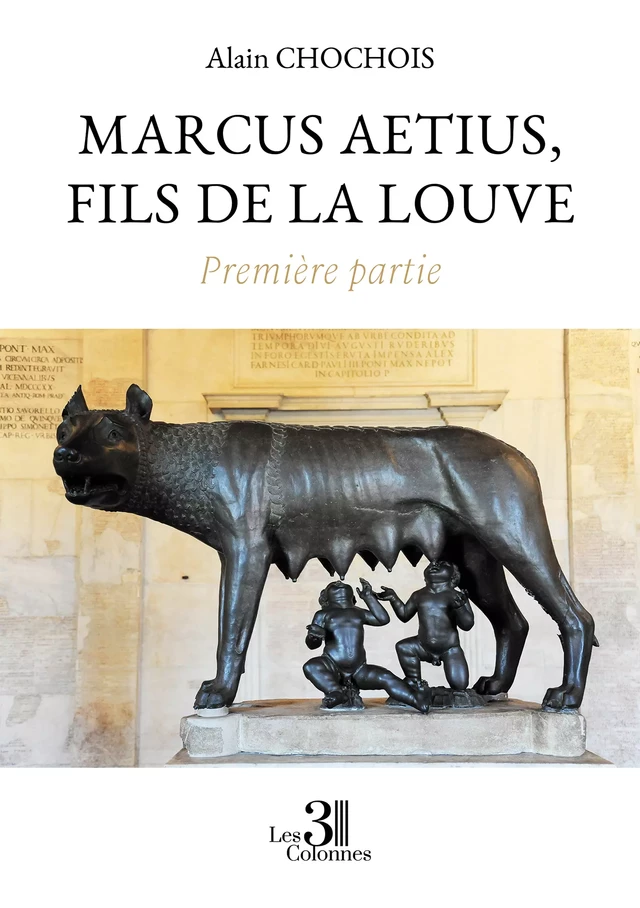 Marcus Aetius, fils de la louve – Première partie - Alain Chochois - Éditions les 3 colonnes