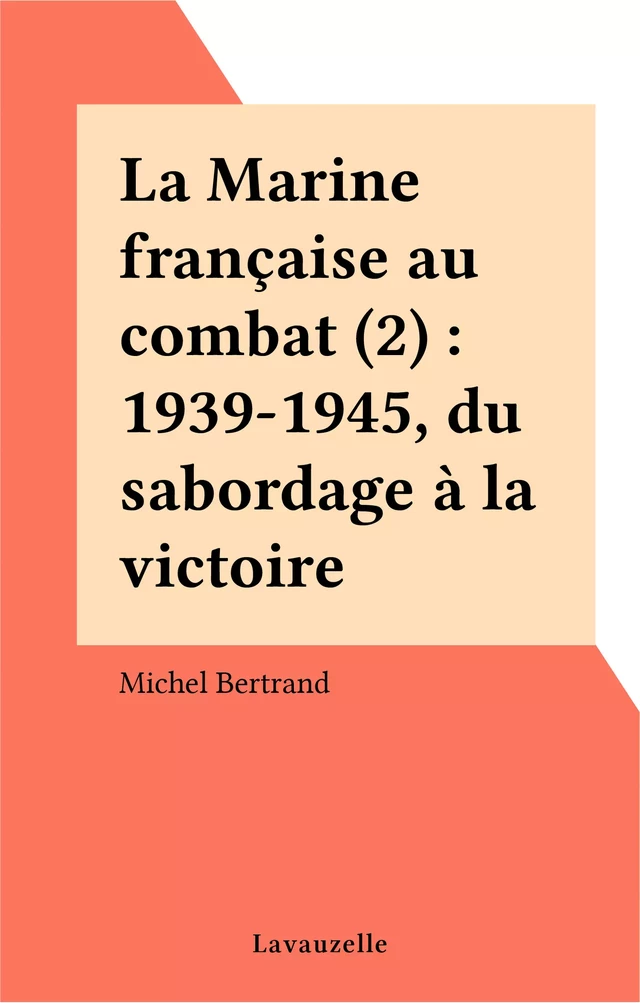 La Marine française au combat (2) : 1939-1945, du sabordage à la victoire - Michel Bertrand - FeniXX réédition numérique