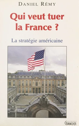 Qui veut tuer la France ? : la stratégie américaine