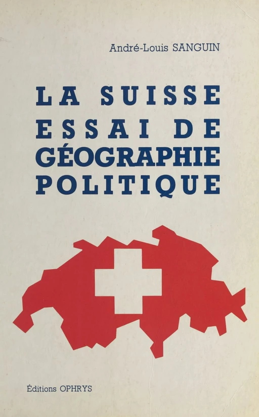 La Suisse, essai de géographie politique - André-Louis Sanguin - FeniXX réédition numérique